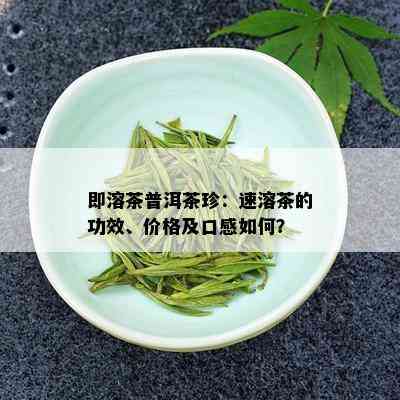 即溶茶普洱茶珍：速溶茶的功效、价格及口感如何？