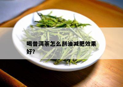 喝普洱茶怎么刮油减肥效果好？