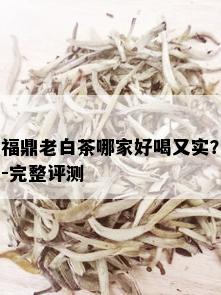 福鼎老白茶哪家好喝又实？-完整评测