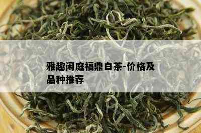 雅趣闲庭福鼎白茶-价格及品种推荐