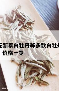 元新泰白牡丹等多款白牡丹，价格一览