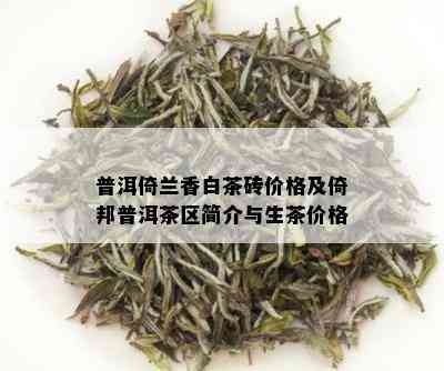 普洱倚兰香白茶砖价格及倚邦普洱茶区简介与生茶价格