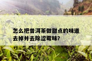 怎么把普洱茶做甜点的味道去掉并去除涩霉味？