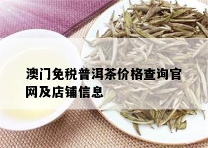 澳门免税普洱茶价格查询官网及店铺信息