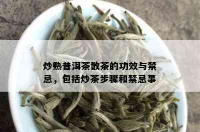 炒熟普洱茶散茶的功效与禁忌，包括炒茶步骤和禁忌事