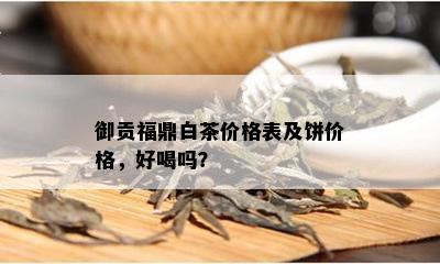 御贡福鼎白茶价格表及饼价格，好喝吗？