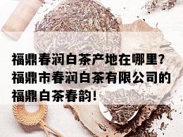 福鼎春润白茶产地在哪里？福鼎市春润白茶有限公司的福鼎白茶春韵！