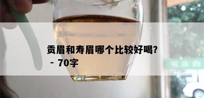 贡眉和寿眉哪个比较好喝？ - 70字