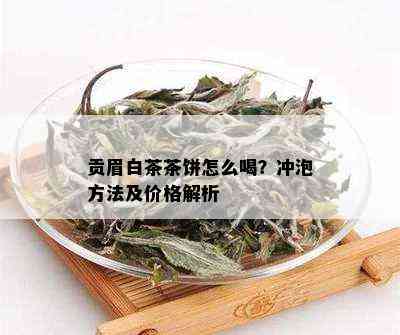 贡眉白茶茶饼怎么喝？冲泡方法及价格解析