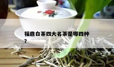 福鼎白茶四大名茶是哪四种？