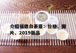 介绍福鼎白茶眉：价格、图片、2019新品