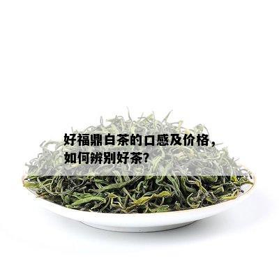 好福鼎白茶的口感及价格，如何辨别好茶？