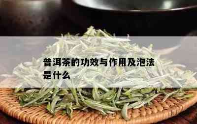 普洱茶的功效与作用及泡法是什么