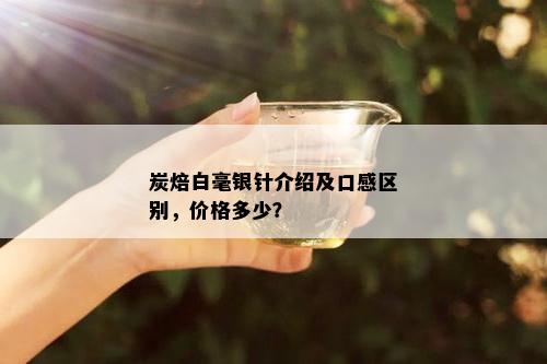 炭焙白毫银针介绍及口感区别，价格多少？