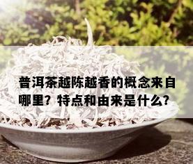 普洱茶越陈越香的概念来自哪里？特点和由来是什么？