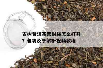 古树普洱茶密封袋怎么打开？包装及子解析视频教程