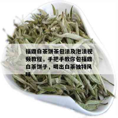 福鼎白茶饼茶包法及泡法视频教程，手把手教你包福鼎白茶饼子，喝出白茶独特风味