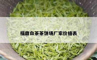 福鼎白茶茶饼场厂家价格表