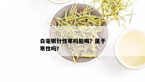 白毫银针性寒吗能喝？属于寒性吗？