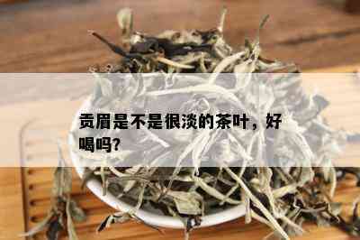 贡眉是不是很淡的茶叶，好喝吗？