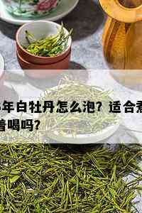 3年白牡丹怎么泡？适合煮着喝吗？