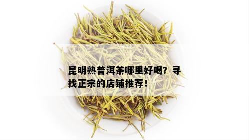 昆明熟普洱茶哪里好喝？寻找正宗的店铺推荐！