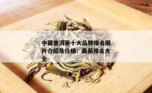 中国普洱茶十大品牌排名图片介绍及价格：最新排名大全