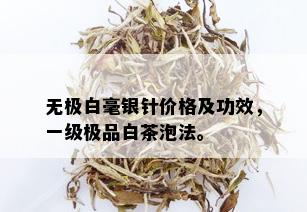 无极白毫银针价格及功效，一级极品白茶泡法。