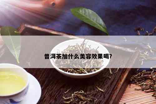 普洱茶加什么美容效果喝？