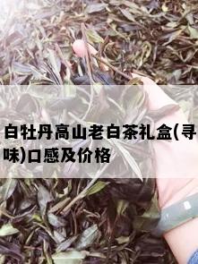 白牡丹高山老白茶礼盒(寻味)口感及价格