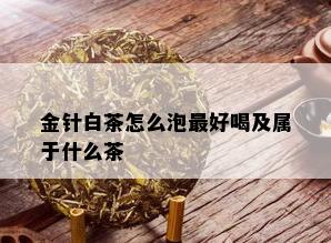 金针白茶怎么泡更好喝及属于什么茶