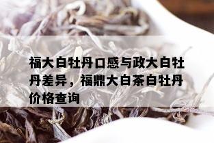 福大白牡丹口感与政大白牡丹差异，福鼎大白茶白牡丹价格查询