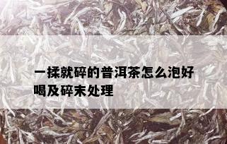 一揉就碎的普洱茶怎么泡好喝及碎末处理