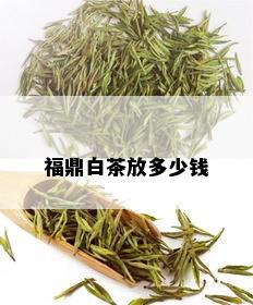 福鼎白茶放多少钱