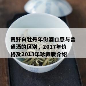 荒野白牡丹年份口感与普通的区别，2017年价格及2013年珍藏版介绍