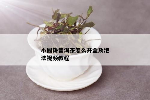 小圆饼普洱茶怎么开盒及泡法视频教程