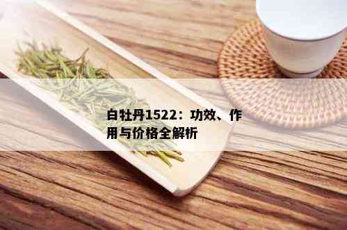 白牡丹1522：功效、作用与价格全解析