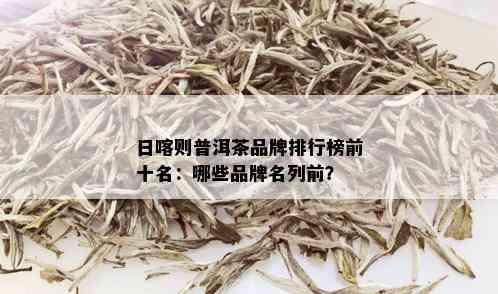 日喀则普洱茶品牌排行榜前十名：哪些品牌名列前？