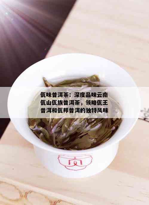 佤味普洱茶：深度品味云南佤山佤族普洱茶，领略佤王普洱和佤邦普洱的独特风味。