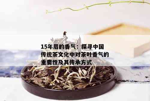 15年眉的香气：探寻中国传统茶文化中对茶叶香气的重要性及其传承方式