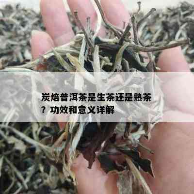 炭焙普洱茶是生茶还是熟茶？功效和意义详解