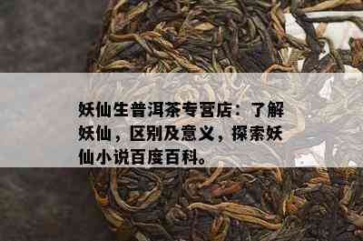 妖仙生普洱茶专营店：了解妖仙，区别及意义，探索妖仙小说百度百科。