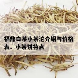 福鼎白茶小茶沱介绍与价格表、小茶饼特点