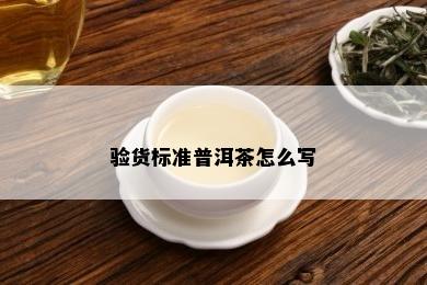 验货标准普洱茶怎么写