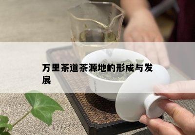 万里茶道茶源地的形成与发展