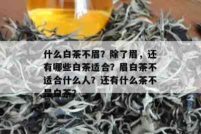 什么白茶不眉？除了眉，还有哪些白茶适合？眉白茶不适合什么人？还有什么茶不是白茶？