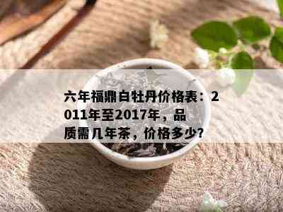 六年福鼎白牡丹价格表：2011年至2017年，品质需几年茶，价格多少？