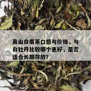 高山白眉茶口感与价钱，与白牡丹比较哪个更好，是否适合长期存放？