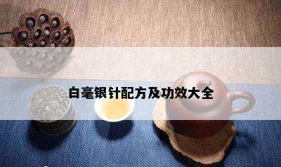 白毫银针配方及功效大全