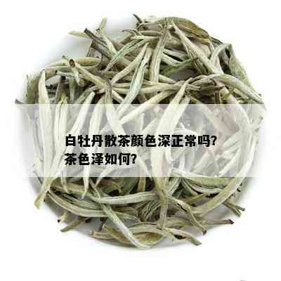 白牡丹散茶颜色深正常吗？茶色泽如何？